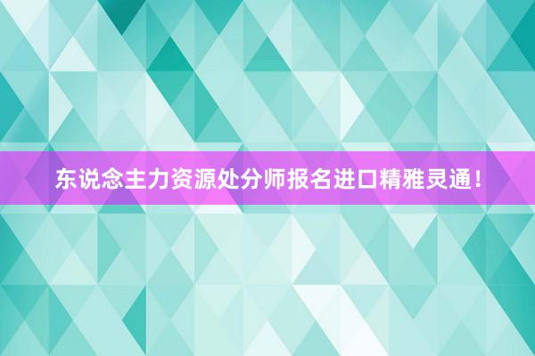 东说念主力资源处分师报名进口精雅灵通!