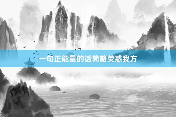 一句正能量的话简略荧惑我方
